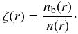 Mathematical equation: \begin{eqnarray} \zeta(r) = \frac{n_{\rm b}(r)}{n(r)}\cdot \end{eqnarray}