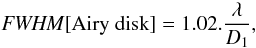 Mathematical equation: \begin{eqnarray} {\it FWHM}[{\rm Airy\ disk}] = 1.02. \frac{\lambda}{D_1}, \label{eq:airy_fwhm} \end{eqnarray}