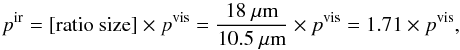 Mathematical equation: \begin{equation} p^{\rm ir} = [{\rm ratio\ size}]\times p^{\rm vis}= \frac{18~\mu{\rm m}}{10.5~\mu{\rm m}}\times p^{\rm vis}=1.71\times p^{\rm vis}, \end{equation}