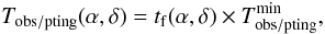 Mathematical equation: \begin{equation} T_{\rm obs/pting}(\alpha,\delta)=t_{\rm f}(\alpha,\delta) \times T_{\rm obs/pting}^{\rm min}, \label{eq:tobs_pting} \end{equation}