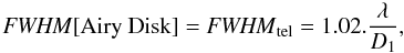 Mathematical equation: \appendix \setcounter{section}{1} \begin{equation} {\it FWHM}[{\rm Airy\ Disk}]={\it FWHM}_{\rm tel} = 1.02. \frac{\lambda}{D_1}, \end{equation}