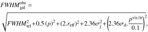 Mathematical equation: \appendix \setcounter{section}{1} \begin{eqnarray} && {\it FWHM}^{\rm obs}_{\rm gal} = \nonumber\\ && \sqrt{{\it FWHM}_{\rm tel}^2 \!+\! 0.5\left(p\right)^2 \!+\! (2.r_{\rm eff})^2 \!+\! 2.36\sigma_{\rm j}^2 \!+\! \left(\!2.36\sigma_{\rm d}.\frac{p^{\rm vis/ir}}{0.1}\!\right)^2\!}, \end{eqnarray}