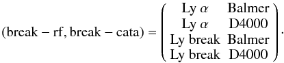 Mathematical equation: \begin{equation} \rm (break-rf,break-cata)= \left( \begin{array}{cc} \rm Ly\ \alpha & \rm Balmer \\ \rm Ly\ \alpha & \rm D4000 \\ \rm Ly\ break & \rm Balmer\\ \rm Ly\ break & \rm D4000 \end{array} \right)\cdot \end{equation}