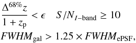 Mathematical equation: \begin{eqnarray} && \frac{\Delta^{68\%}z}{1+z_{\rm p}}<\epsilon \quad {S/N}_{I-{\rm band}}\ge10 \nonumber\\ && {\it FWHM}_{\rm gal}>1.25\times {\it FWHM}_{\rm ePSF}, \end{eqnarray}