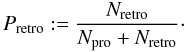 Mathematical equation: \begin{equation} P_{\rm{retro}} := \frac{N_{\rm{retro}}}{N_{\rm{pro}} + N_{\rm{retro}}} \cdot \label{PretroDef} \end{equation}
