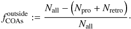 Mathematical equation: $$ f^{\rm{outside}}_{\rm{COAs}} := \frac{N_{\rm{all}} - \left(N_{\rm{pro}} + N_{\rm{retro}} \right)}{N_{\rm{all}}}\cdot $$