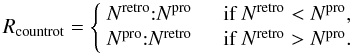 Mathematical equation: $$ R_{\rm{countrot}} = \left\{ \begin{array}{l l} N^{\rm{retro}} {:} N^{\rm{pro}} & \quad \mbox{if $N^{\rm{retro}} < N^{\rm{pro}}$},\\ N^{\rm{pro}} {:} N^{\rm{retro}} & \quad \mbox{if $N^{\rm{retro}} > N^{\rm{pro}}$}.\\ \end{array} \right. $$