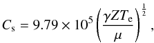 Mathematical equation: \begin{equation} \label{eq:expevap_r} C_{\rm s} = 9.79\times 10^{5}\left({{\gamma Z T_{\rm e}} \over \mu}\right)^{1\over 2}, \end{equation}