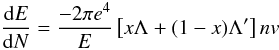 Mathematical equation: \begin{equation} {{{\rm d}E}\over{{\rm d}N}} = {-{2\pi e^4}\over E}\left[x\Lambda + (1-x)\Lambda'\right] nv \end{equation}