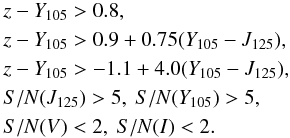 \begin{eqnarray*} && z-Y_{105} > 0.8,\\ && z-Y_{105} > 0.9+0.75(Y_{105}-J_{125}),\\ && z-Y_{105} > -1.1+4.0(Y_{105}-J_{125}),\\ && S/N(J_{125}) > 5, ~ S/N(Y_{105})>5,\\ && S/N(V) < 2, ~ S/N(I)<2. \end{eqnarray*}