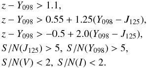 \begin{eqnarray*} && z-Y_{098} > 1.1,\\ && z-Y_{098} > 0.55+1.25(Y_{098}-J_{125}),\\ && z-Y_{098} > -0.5+2.0(Y_{098}-J_{125}),\\ && S/N(J_{125}) > 5, ~ S/N(Y_{098})>5,\\ && S/N(V) < 2, ~ S/N(I)<2. \end{eqnarray*}