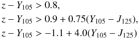 \begin{eqnarray*} && z-Y_{105} > 0.8,\\ && z-Y_{105} > 0.9+0.75(Y_{105}-J_{125}),\\ && z-Y_{105} > -1.1+4.0(Y_{105}-J_{125}) \end{eqnarray*}