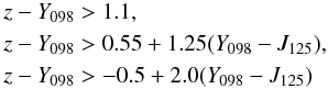 \begin{eqnarray*} && z-Y_{098} > 1.1,\\ && z-Y_{098} > 0.55+1.25(Y_{098}-J_{125}),\\ && z-Y_{098} > -0.5+2.0(Y_{098}-J_{125}) \end{eqnarray*}