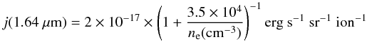 \begin{equation} j(1.64~\mu{\rm m}) = 2 \times 10^{-17} \times \left ( 1+ \frac{3.5\times10^4}{n_{\rm e}({\rm cm^{-3}})} \right )^{-1} {\rm erg~s^{-1}~sr^{-1}~ion^{-1}} \label{eq:emiss164} \end{equation}