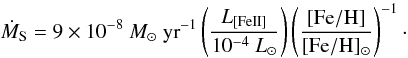 \begin{equation} \dot{M}_{\rm S} = 9 \times 10^{-8}~M_{\odot}~{\rm yr}^{-1} \left ( \frac{L_{\rm [Fe II]}}{10^{-4}~L_{\odot}} \right ) \left ( \frac{\rm [Fe/H]} {\rm [Fe/H]_{\odot}} \right )^{-1}\cdot \end{equation}