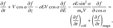 Mathematical equation: \begin{eqnarray} \frac{\partial f}{\partial t}+ V\cos\alpha\frac{\partial f}{\partial z}- e\mathcal{E}V \cos\alpha\frac{\partial f}{\partial E}- \frac{e\mathcal{E}\sin^2\alpha}{m_{\mathrm{e}}V} \frac{\partial f}{\partial\cos\alpha}=\nonumber\\ \left(\frac{\partial f}{\partial t}\right)_{\mathrm{coll}}+ \left(\frac{\partial f}{\partial t}\right)_{\mathrm{magn}},\label{fp} \end{eqnarray}
