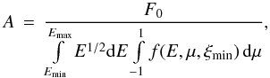 Mathematical equation: \begin{equation} \label{norm} A \,=\, \frac{F_{0}}{\int\limits_{E_{\min}}^{E_{\max}}E^{1/2}\mathrm{d}E\int\limits_{-1}^1 f(E, \mu, \xi_{\min})\,\mathrm{d}\mu}, \end{equation}