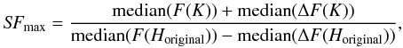 \begin{eqnarray} \textit{SF}_{\rm max} = \frac{{\rm median}(F(K)) + {\rm median}(\Delta F(K))}{{\rm median}(F(H_{\rm original})) - {\rm median}(\Delta F(H_{\rm original}))}, \end{eqnarray}