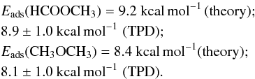 Mathematical equation: \begin{eqnarray*} &&E_{\rm ads} \rm (HCOOCH_3) = 9.2~kcal\,mol^{-1}\, (theory);\\ &&8.9 \pm 1.0\rm~kcal\,mol^{-1}\,\, (TPD); \\ &&E_{\rm ads} \rm (CH_3OCH_3) = 8.4~kcal\,mol^{-1} (theory);\\ && 8.1 \pm 1.0~\rm kcal\,mol^{-1}\,\, (TPD). \end{eqnarray*}