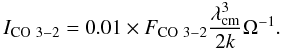 \begin{equation} I_{\rm CO~3-2} = 0.01 \times F_{\rm CO~3-2} \frac{\lambda_{\rm cm}^3}{2 k} \Omega^{-1}. \label{Eq:Thi} \end{equation}