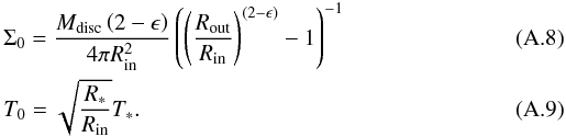 \appendix \setcounter{section}{1} \begin{eqnarray} && \Sigma_0 = \frac{M_{\rm disc} \left(2-\epsilon \right)}{4 \pi R_{\rm in}^2} \left( \left(\frac{R_{\rm out}}{R_{\rm in}}\right)^{(2-\epsilon)} -1 \right)^{-1} \\ && T_0 = \sqrt{\frac{R_\ast}{R_{\rm in}}} T_\ast. \end{eqnarray}