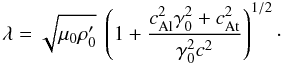 \begin{equation} \lambda = \sqrt{\mu_0 \rho_0'} \ \left(1+ \frac{c_{{\rm A l}}^2 \gamma_0^2+c_{{\rm A t}}^2}{ \gamma_0^2 c^2}\right) ^{1/2}\cdot \end{equation}