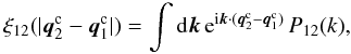 Mathematical equation: \begin{equation} \xi_{12}(|\vq^{\rm c}_2-\vq^{\rm c}_1|) = \int\dd\vk \, {\rm e}^{\ii\vk\cdot(\vq^{\rm c}_2-\vq^{\rm c}_1)} \, P_{12}(k), \label{P12-def} \end{equation}