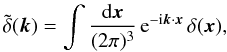 Mathematical equation: \begin{equation} \tdelta(\vk) = \int\frac{\dd\vx}{(2\pi)^3} \, {\rm e}^{-\ii\vk\cdot\vx} \, \delta(\vx), \label{tdelta} \end{equation}