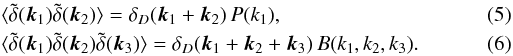 Mathematical equation: \begin{eqnarray} \label{Pkdef}&& \lag \tdelta(\vk_1) \tdelta(\vk_2) \rag = \delta_D(\vk_1+\vk_2) \, P(k_1), \\ \label{Bkdef}&& \lag \tdelta(\vk_1) \tdelta(\vk_2) \tdelta(\vk_3) \rag = \delta_D(\vk_1+\vk_2+\vk_3) \, B(k_1,k_2,k_3). \end{eqnarray}
