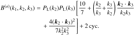 Mathematical equation: \begin{eqnarray} B^{(a)}(k_1,k_2,k_3) & \! = \! & P_{\rm L}(k_2) P_{\rm L}(k_3) \left[\frac{10}{7}+\left(\frac{k_2}{k_3}\!+\!\frac{k_3}{k_2}\right) \frac{\vk_2\cdot\vk_3}{k_2 k_3} \right. \nonumber \\ \label{Ba-def}&& \left. +\, \frac{4(\vk_2\cdot\vk_3)^2}{7 k_2^2 k_3^2} \right] + 2 \, {\rm cyc.} \end{eqnarray}