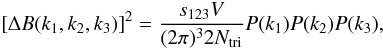Mathematical equation: \begin{eqnarray} \left[\Delta B(k_1,k_2,k_3)\right]^2 = \frac{s_{123} V}{(2\pi)^3 2 N_{\rm tri}} P(k_1)P(k_2)P(k_3), \label{errorbar} \end{eqnarray}