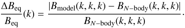 Mathematical equation: \begin{equation} \frac{\Delta B_{\rm eq}}{B_{\rm eq}}(k) = \frac{|B_{\rm model}(k,k,k) -B_{N-{\rm body}}(k,k,k)|}{B_{N-{\rm body}}(k,k,k)}\cdot \label{Delta-B} \end{equation}