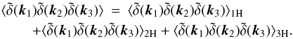 Mathematical equation: \begin{eqnarray} \lag \tdelta(\vk_1) \tdelta(\vk_2) \tdelta(\vk_3) \rag & = & \lag \tdelta(\vk_1) \tdelta(\vk_2) \tdelta(\vk_3) \rag_{1\rm H} \nonumber \\ \label{B-123H}&& \hspace{-2.3cm} + \lag \tdelta(\vk_1) \tdelta(\vk_2) \tdelta(\vk_3) \rag_{2\rm H} + \lag \tdelta(\vk_1) \tdelta(\vk_2) \tdelta(\vk_3) \rag_{3\rm H}. \end{eqnarray}