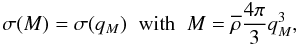 Mathematical equation: \begin{equation} \sigma(M) = \sigma(q_M) \;\; \mbox{with} \;\; M= \rhob \frac{4\pi}{3} q_M^3, \label{Mq} \end{equation}