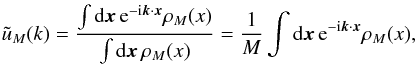Mathematical equation: \begin{equation} \tu_M(k) = \frac{\int\dd\vx \, {\rm e}^{-\ii\vk\cdot\vx} \rho_M(x)}{\int\dd\vx \, \rho_M(x)} = \frac{1}{M} \int\dd\vx \, {\rm e}^{-\ii\vk\cdot\vx} \rho_M(x), \label{uM-k-def} \end{equation}