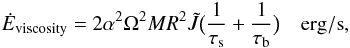 \begin{eqnarray} \dot E_{\rm viscosity}=2 \alpha^2\Omega^2 M R^2 \tilde J \big(\frac{1}{\tau_{\rm s}}+\frac{1}{\tau_{\rm b}}\big) \quad {\rm erg/s}, \end{eqnarray}