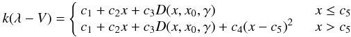 Mathematical equation: $$ k(\lambda-V) = \left\{ \begin{array}{l l} c_1+c_2x+c_3 D(x,x_0,\gamma) & \quad x\leq c_5 \\ c_1+c_2x+c_3 D(x,x_0,\gamma)+c_4(x-c_5)^2 & \quad x >c_5\\ \end{array} \right. $$
