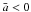 \hbox{$\bar a < 0$}