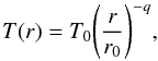 \begin{equation} T(r)=T_0 {\left ( \frac{r}{r_0} \right)}^{-q}, \end{equation}