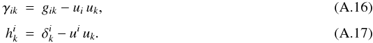Mathematical equation: \appendix \setcounter{section}{1} \begin{eqnarray} \gamma_{ik} &=& g_{ik} - u_i\,u_k,\\[1.5mm] \label{comoving-metric} h^i_{k} &=& \delta^i_{k} - u^i\,u_k. \end{eqnarray}