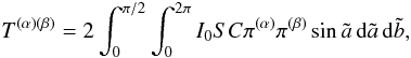 Mathematical equation: \begin{equation} T^{(\alpha)(\beta)} = 2\int_0^{\pi/2}\int_0^{2\pi}I_0SC\pi^{(\alpha)}\pi^{(\beta)}\sin\tilde a\,{\rm d}\tilde a\,{\rm d}\tilde b, \end{equation}