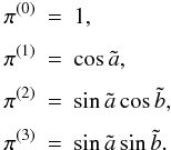 Mathematical equation: \begin{eqnarray} \pi^{(0)}&=&1,\nonumber\\[1.5mm] \pi^{(1)}&=&\cos \tilde a,\nonumber\\[1.5mm] \pi^{(2)}&=&\sin{\tilde a}\cos \tilde b,\nonumber\\[1.5mm] \pi^{(3)}&=&\sin{\tilde a}\sin \tilde b. \end{eqnarray}