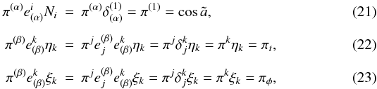 Mathematical equation: \begin{eqnarray} \pi^{(\alpha)}e^{i}_{(\alpha)}N_i &=& \pi^{(\alpha)}\delta^{(1)}_{(\alpha)}=\pi^{(1)}=\cos \tilde a, \\[1.5mm] \pi^{(\beta)}e^{k}_{(\beta)}\eta_k &=& \pi^je^{(\beta)}_je^k_{(\beta)}\eta_k = \pi^j\delta_j^k\eta_k=\pi^k\eta_k=\pi_t, \\[1.5mm] \pi^{(\beta)}e^{k}_{(\beta)}\xi_k &=& \pi^je^{(\beta)}_je^k_{(\beta)}\xi_k= \pi^j\delta_j^k\xi_k=\pi^k\xi_k=\pi_\phi, \end{eqnarray}