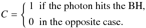 Mathematical equation: \begin{equation} C = \left\{ \begin{array}{ll} 1& {\rm if\ the\ photon\ hits\ the\ BH,}\\[1.5mm] 0& {\rm in\ the\ opposite\ case.}\\ \end{array}\right. \end{equation}