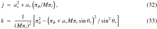 Mathematical equation: \begin{eqnarray} j &=& a_*^2+a_*\left(\pi_\phi/M\pi_t\right), \\[1.5mm] k &=& \frac1{\left(M\pi_t\right)^2}\left[\pi_\theta^2-\left(\pi_\phi+a_*M\pi_t \sin\theta_*\right)^2/\sin^2\theta_*\right] \end{eqnarray}