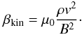 Mathematical equation: \begin{equation} \label{beta} \beta_{\rm{kin}} = \mu_0 \frac{\rho v^2}{B^2} \cdot \end{equation}