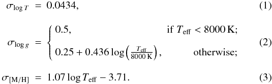 \begin{eqnarray} \sigma_{\log T} &=& 0.0434,\\[3mm] \sigma_{\log g} &=& \left\{\begin{array}{lr} 0.5, &{\rm if} ~{\Teff}<8000\,{\rm K};\\[3mm] 0.25 + 0.436 \log \left( \frac{{\Teff}}{8000\,{\rm K}} \right), &{\rm otherwise}; \end{array}\right.\\[3mm] \sigma_{\rm [M/H]} &=& 1.07 \log{\Teff} - 3.71. \label{eq:sigy_Z} \end{eqnarray}