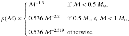 \begin{equation} p(\cM) \propto \left\{ \begin{array}{ll} \cM^{-1.3} & {\rm if} \; \cM < 0.5~M_\odot, \\[3.5mm] 0.536 \, \cM^{-2.2} & {\rm if}\; 0.5~M_\odot \leqslant \cM < 1~M_\odot, \\[3.5mm] 0.536 \, \cM^{-2.519} & {\rm otherwise}.\\ \end{array}\right. \end{equation}