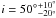 \hbox{$i = {50^\circ}^{+10^\circ}_{-20^\circ}$}