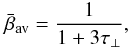 \begin{equation} \label{eq:betaplane} \bar\beta_{\rm av} = \frac{1}{1 + 3\tau_\perp}, \end{equation}